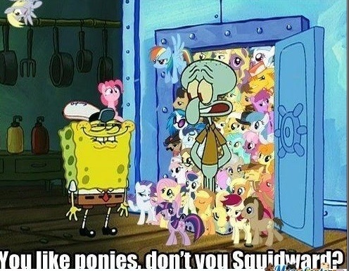 you like ponies  don t you squidward  by