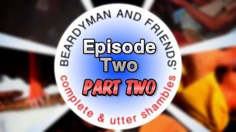 Youtube: BEARDYMAN & FRIENDS' "Complete and Utter Shambles"  (episode 2 - PART 2)