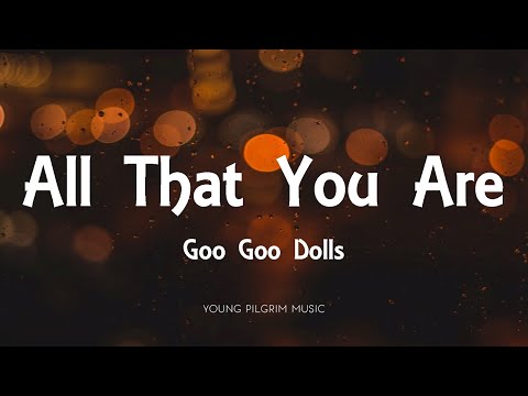 Youtube: Goo Goo Dolls - All That You Are (Lyrics)