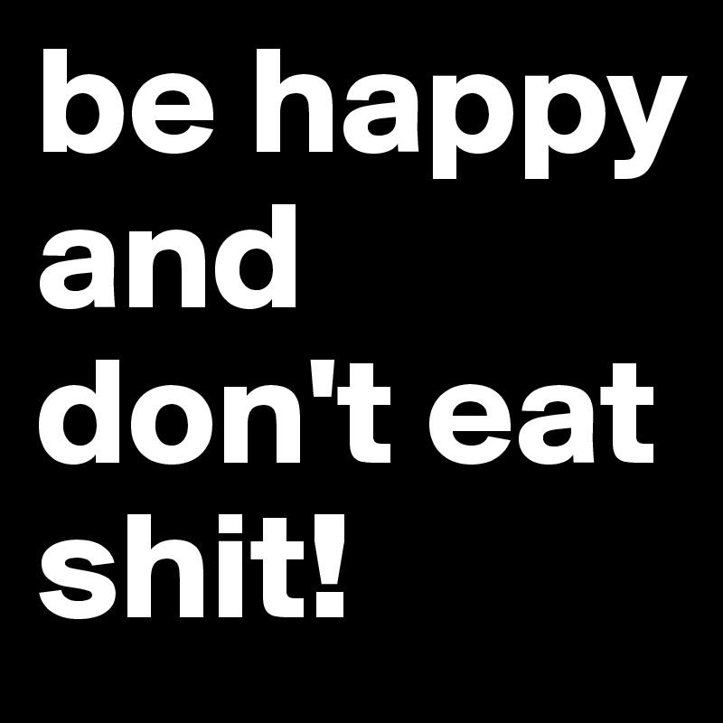 be-happy-and-don-t-eat-shit