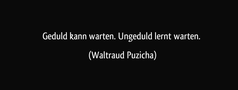 zitat-geduld-kann-warten-ungeduld-lernt-