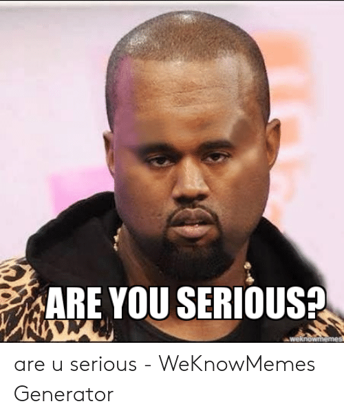 are-you-serious-weknowmemes-are-u-seriou