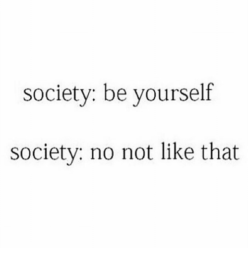 society-be-yourself-society-no-not-like-