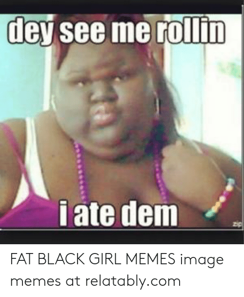 dey-see-me-rollin-i-ate-dem-fat-black-gi