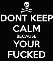 dont keep calm because your fucked by co