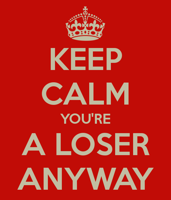 keep-calm-youre-a-loser-anyway