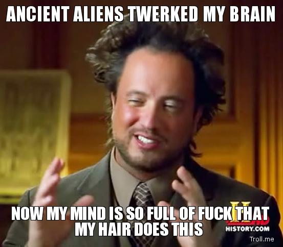 ancient-aliens-twerked-my-brain-now-my-m