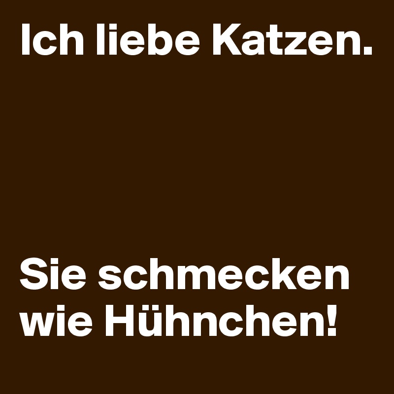 Ich liebe Katzen Sie schmecken wie Huhnc