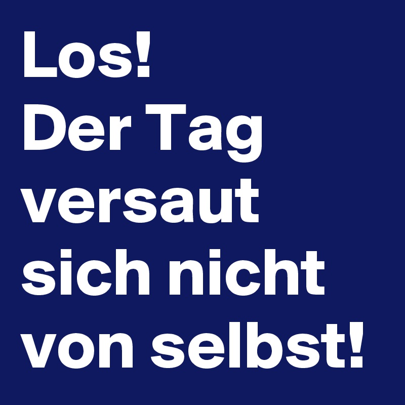 Los-Der-Tag-versaut-sich-nicht-von-selbs