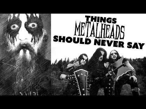 Youtube: THINGS METALHEADS SHOULD NEVER SAY