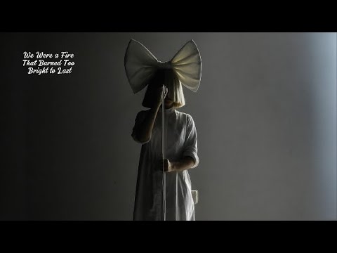 Youtube: Sia - We Were a Fire That Burned Too Bright to Last