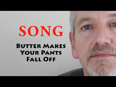Youtube: The Song - Butter Makes Your Pants Fall Off