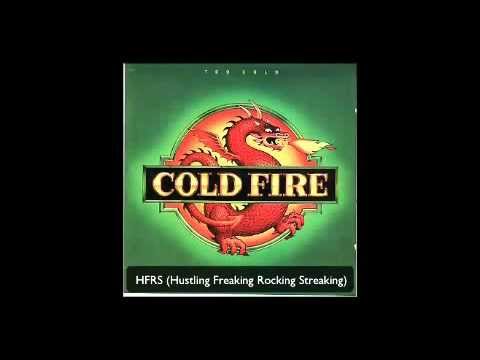 Youtube: Cold Fire - HFRS (Hustling Freaking Rocking Streaking)