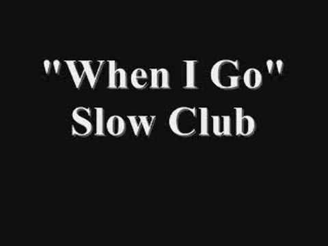 Youtube: When I Go - Slow Club