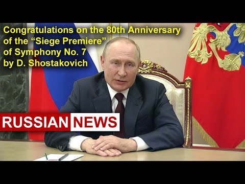 Youtube: Putin: Congratulations on the 80th Anniversary of the Premiere of Symphony № 7 by D.Shostakovich