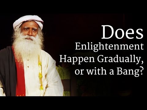 Youtube: Does Enlightenment Happen Gradually, or with a Bang? | Sadhguru