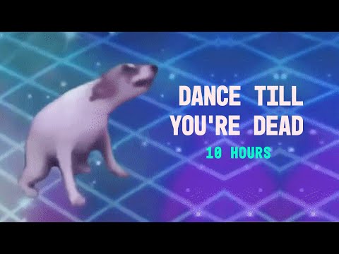 Youtube: DANCE TILL YOU'RE DEAD 10 HOURS