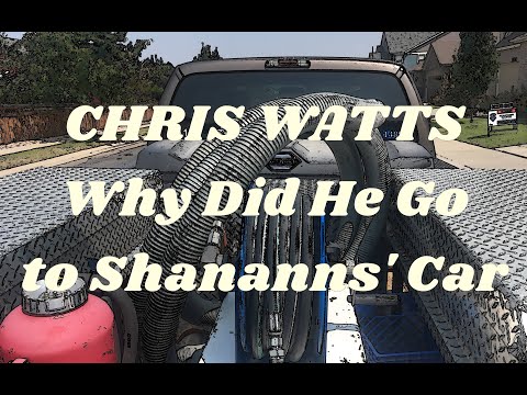 Youtube: CHRIS WATTS - WHY DID HE GO TO SHANANNS CAR?