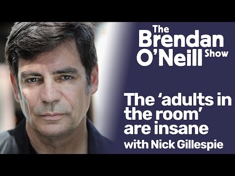 Youtube: The ‘adults in the room’ are insane, with Nick Gillespie | The Brendan O'Neill Show