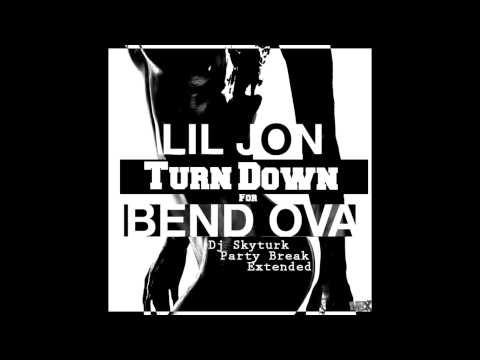 Youtube: Lil Jon - Turn Down For Bend Ova ( Dj Skyturk - Party Break - Extended )