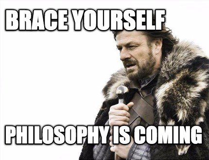 brace yourself philosophy  is coming